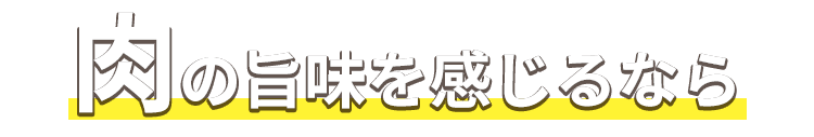 肉の旨味を感じるなら